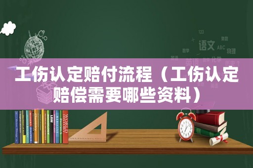 工傷認(rèn)定賠付流程（工傷認(rèn)定賠償需要哪些資料）