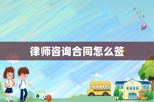 律師咨詢(xún)合同怎么簽