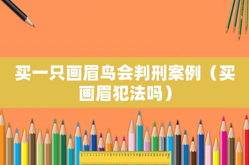 買一只畫眉鳥會(huì)判刑案例（買畫眉犯法嗎）