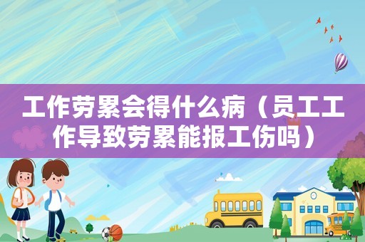 工作勞累會得什么病（員工工作導致勞累能報工傷嗎）