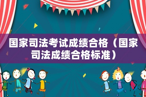 國(guó)家司法考試成績(jī)合格（國(guó)家司法成績(jī)合格標(biāo)準(zhǔn)）