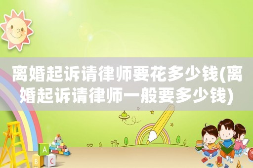 離婚起訴請律師要花多少錢(離婚起訴請律師一般要多少錢)