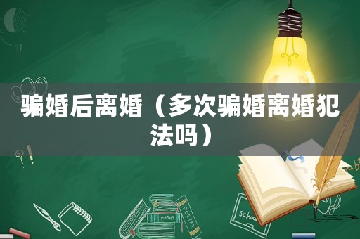 騙婚后離婚（多次騙婚離婚犯法嗎）