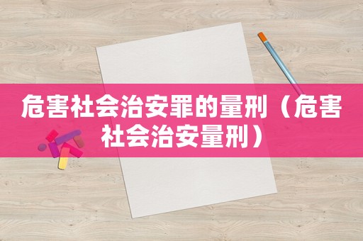 危害社會治安罪的量刑（危害社會治安量刑）