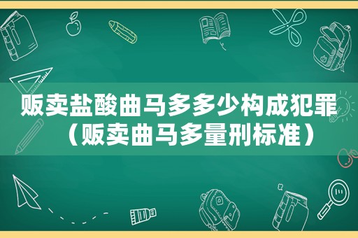 販賣鹽酸曲馬多多少構成犯罪（販賣曲馬多量刑標準）