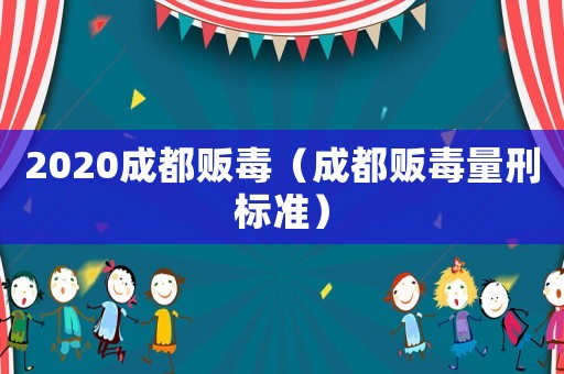 2020成都販毒（成都販毒量刑標(biāo)準(zhǔn)）
