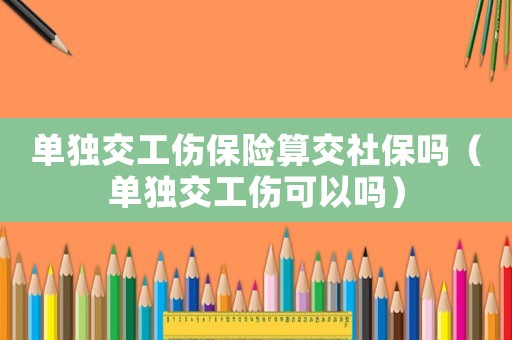 單獨(dú)交工傷保險(xiǎn)算交社保嗎（單獨(dú)交工傷可以嗎）