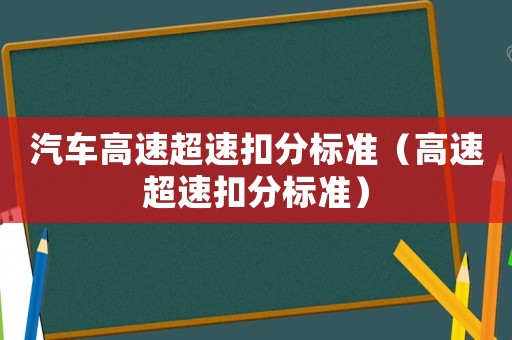 汽車(chē)高速超速扣分標(biāo)準(zhǔn)（高速超速扣分標(biāo)準(zhǔn)）