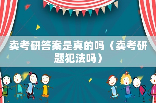 賣考研答案是真的嗎（賣考研題犯法嗎）