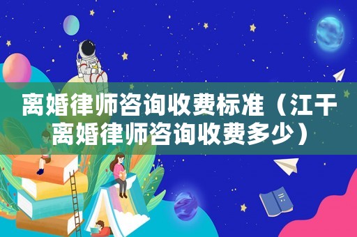 離婚律師咨詢收費(fèi)標(biāo)準(zhǔn)（江干離婚律師咨詢收費(fèi)多少）