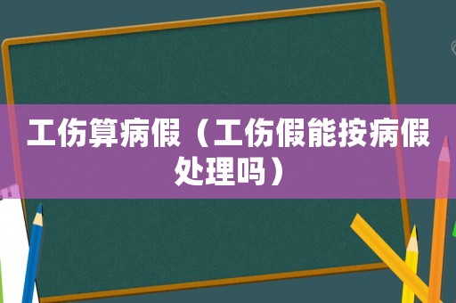 工傷算病假（工傷假能按病假處理嗎）