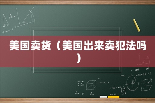 美國賣貨（美國出來賣犯法嗎）