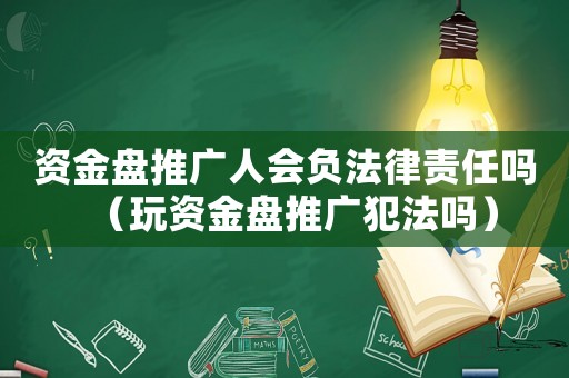 資金盤(pán)推廣人會(huì)負(fù)法律責(zé)任嗎（玩資金盤(pán)推廣犯法嗎）