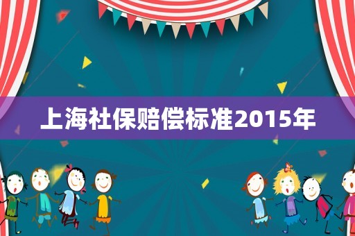 上海社保賠償標(biāo)準(zhǔn)2015年