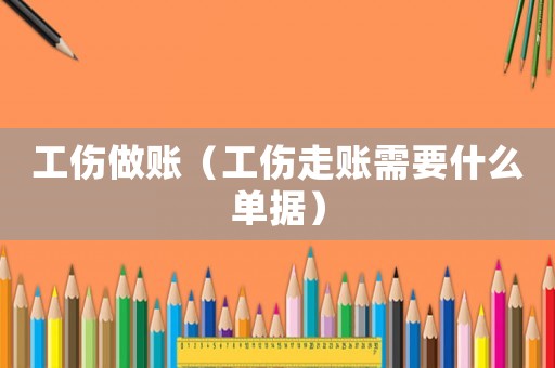 工傷做賬（工傷走賬需要什么單據(jù)）
