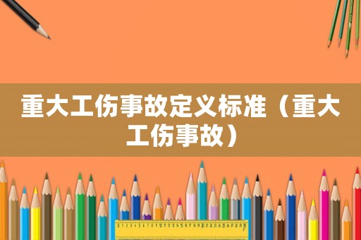 重大工傷事故定義標(biāo)準(zhǔn)（重大工傷事故）
