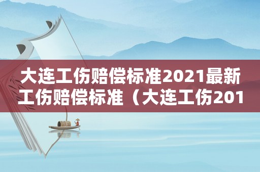 大連工傷賠償標(biāo)準(zhǔn)2021最新工傷賠償標(biāo)準(zhǔn)（大連工傷2015）