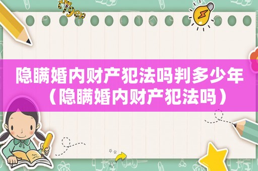 隱瞞婚內(nèi)財(cái)產(chǎn)犯法嗎判多少年（隱瞞婚內(nèi)財(cái)產(chǎn)犯法嗎）