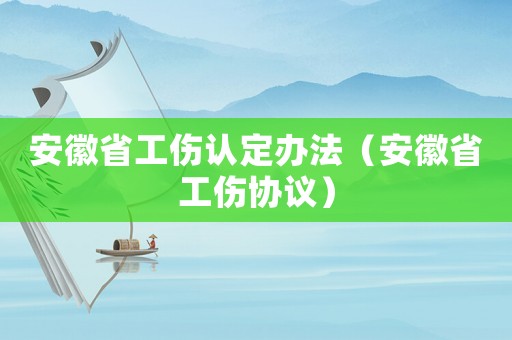 安徽省工傷認(rèn)定辦法（安徽省工傷協(xié)議）