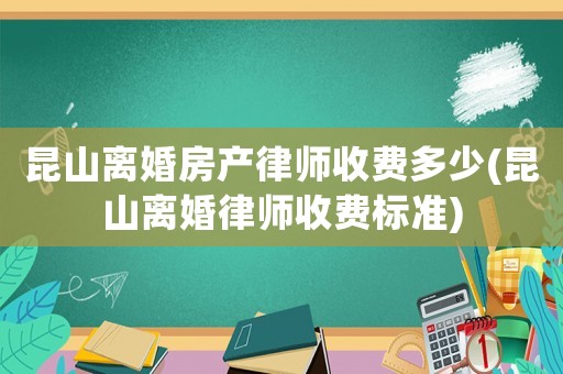 昆山離婚房產(chǎn)律師收費(fèi)多少(昆山離婚律師收費(fèi)標(biāo)準(zhǔn))