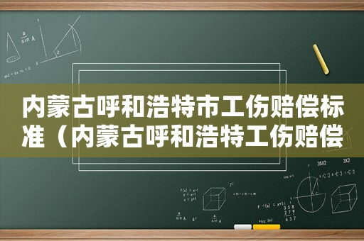 內(nèi)蒙古呼和浩特市工傷賠償標(biāo)準(zhǔn)（內(nèi)蒙古呼和浩特工傷賠償標(biāo)準(zhǔn)）