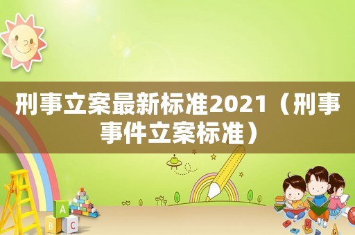 刑事立案最新標(biāo)準(zhǔn)2021（刑事事件立案標(biāo)準(zhǔn)）