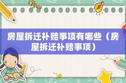 房屋拆遷補(bǔ)賠事項(xiàng)有哪些（房屋拆遷補(bǔ)賠事項(xiàng)）