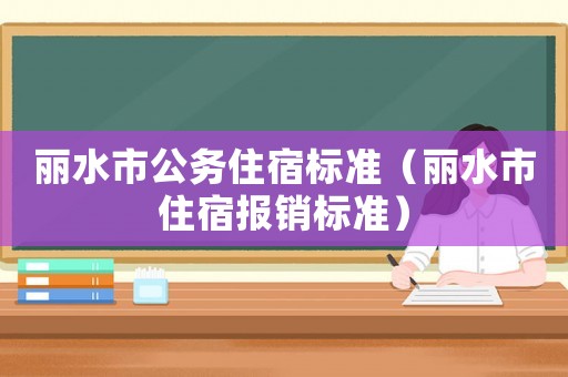 麗水市公務(wù)住宿標(biāo)準(zhǔn)（麗水市住宿報銷標(biāo)準(zhǔn)）