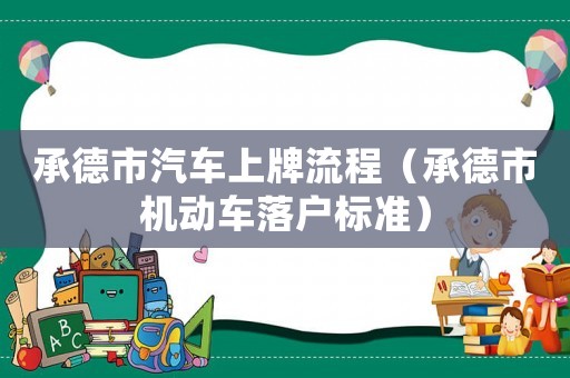 承德市汽車上牌流程（承德市機(jī)動(dòng)車落戶標(biāo)準(zhǔn)）