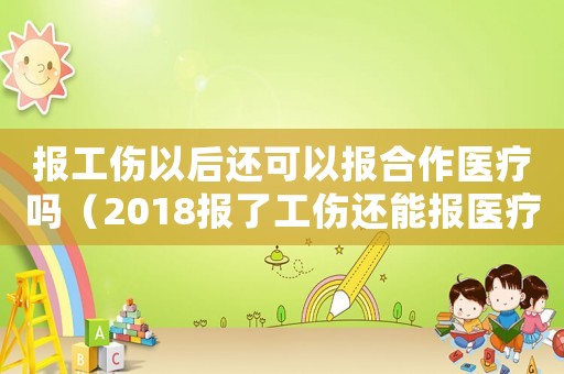 報工傷以后還可以報合作醫(yī)療嗎（2018報了工傷還能報醫(yī)療保險嗎）