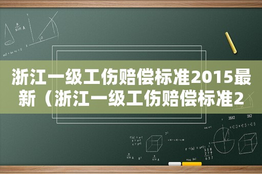 浙江一級工傷賠償標(biāo)準(zhǔn)2015最新（浙江一級工傷賠償標(biāo)準(zhǔn)2015）