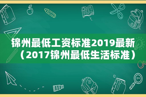 錦州最低工資標(biāo)準(zhǔn)2019最新（2017錦州最低生活標(biāo)準(zhǔn)）
