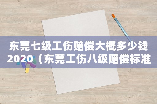 東莞七級(jí)工傷賠償大概多少錢2020（東莞工傷八級(jí)賠償標(biāo)準(zhǔn)）