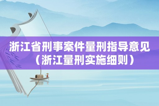 浙江省刑事案件量刑指導(dǎo)意見（浙江量刑實施細(xì)則）