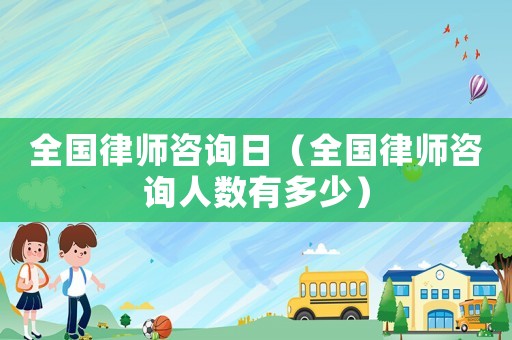 全國律師咨詢?nèi)眨ㄈ珖蓭熥稍內(nèi)藬?shù)有多少）