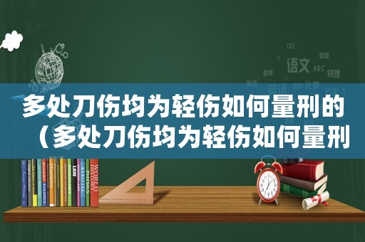 多處刀傷均為輕傷如何量刑的（多處刀傷均為輕傷如何量刑）