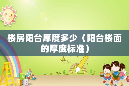 樓房陽臺厚度多少（陽臺樓面的厚度標準）