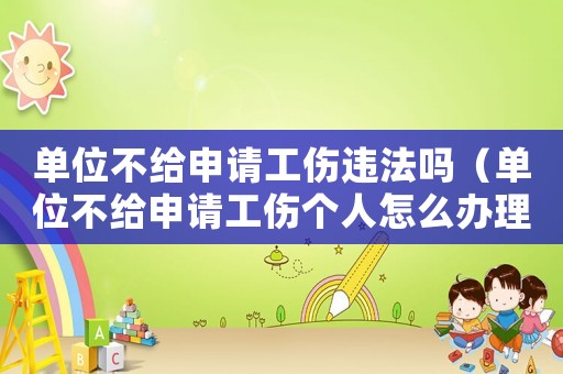 單位不給申請工傷違法嗎（單位不給申請工傷個(gè)人怎么辦理）
