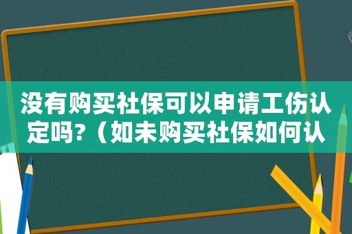 沒有購買社保可以申請工傷認(rèn)定嗎?（如未購買社保如何認(rèn)定工傷）