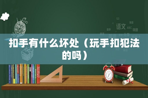 扣手有什么壞處（玩手扣犯法的嗎）