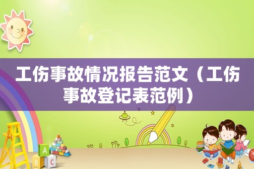 工傷事故情況報(bào)告范文（工傷事故登記表范例）