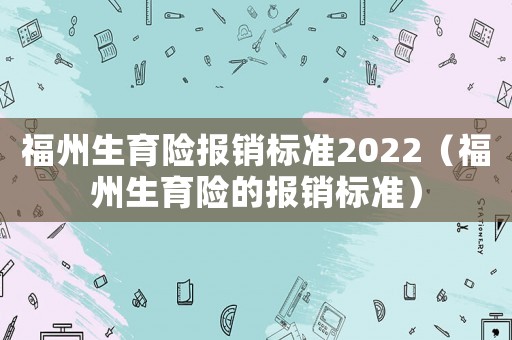 福州生育險報銷標準2022（福州生育險的報銷標準）