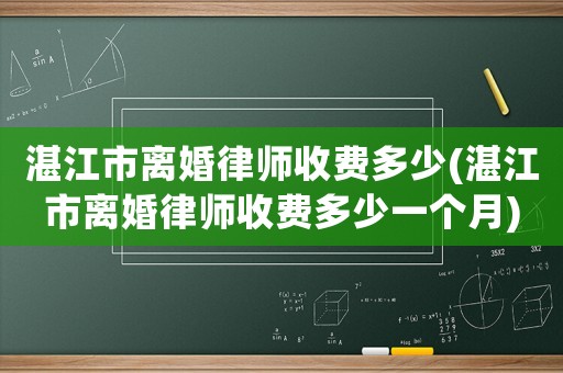 湛江市離婚律師收費(fèi)多少(湛江市離婚律師收費(fèi)多少一個月)