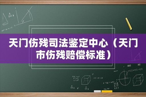 天門傷殘司法鑒定中心（天門市傷殘賠償標(biāo)準(zhǔn)）