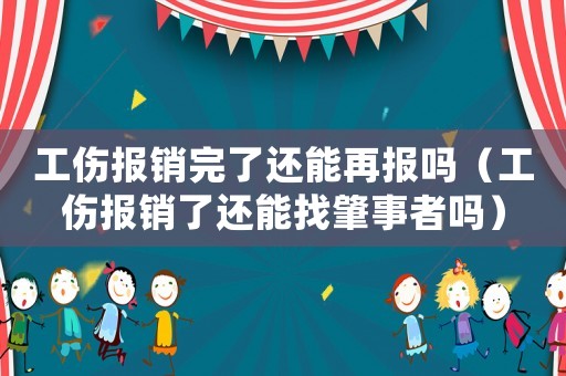 工傷報(bào)銷完了還能再報(bào)嗎（工傷報(bào)銷了還能找肇事者嗎）
