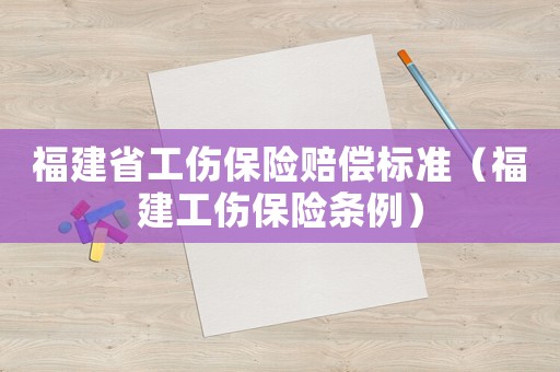 福建省工傷保險(xiǎn)賠償標(biāo)準(zhǔn)（福建工傷保險(xiǎn)條例）