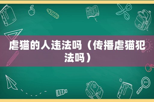 虐貓的人違法嗎（傳播虐貓犯法嗎）