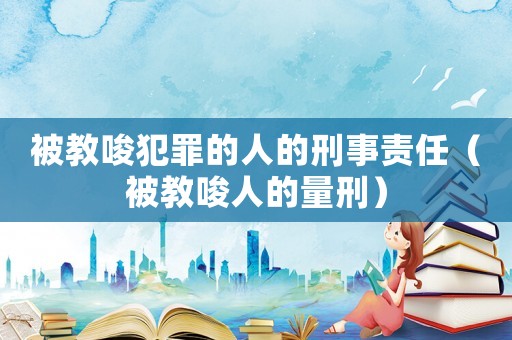 被教唆犯罪的人的刑事責(zé)任（被教唆人的量刑）