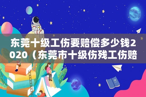 東莞十級工傷要賠償多少錢2020（東莞市十級傷殘工傷賠償標(biāo)準(zhǔn)是多少）