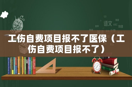 工傷自費項目報不了醫(yī)保（工傷自費項目報不了）
